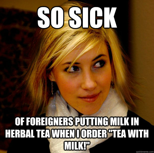 So sick  of foreigners putting milk in herbal tea when I order 