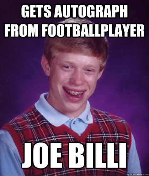 gets autograph from footballplayer joe Billi - gets autograph from footballplayer joe Billi  Bad Luck Brian