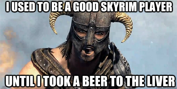 I used to be a good skyrim player until i took a beer to the liver - I used to be a good skyrim player until i took a beer to the liver  skyrim