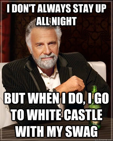 I don't always stay up all night but when I do, I go to White Castle with my swag   The Most Interesting Man In The World