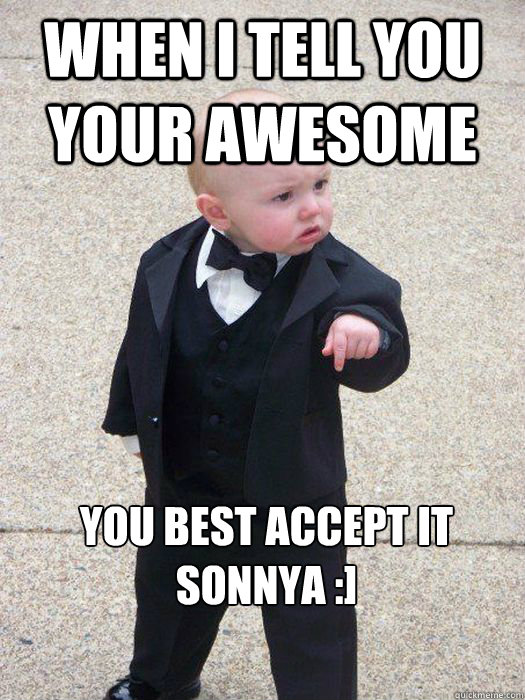 when i tell you your awesome you best accept it Sonnya :]  Baby Godfather