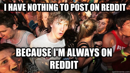 I have nothing to post on Reddit Because i'm always on reddit  Sudden Clarity Clarence