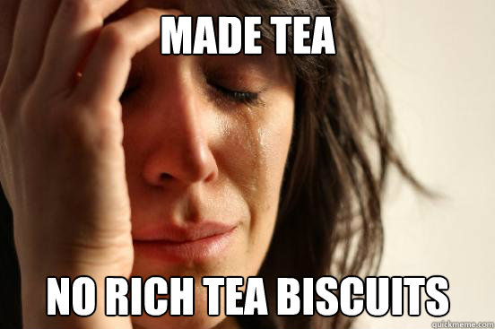 Made Tea No Rich Tea biscuits  First World Problems