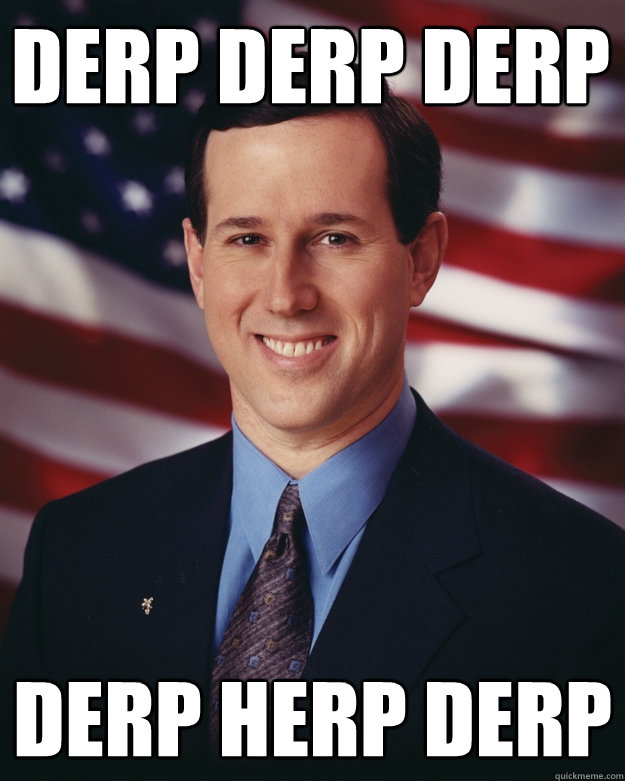 derp derp derp derp herp derp - derp derp derp derp herp derp  Rick Santorum