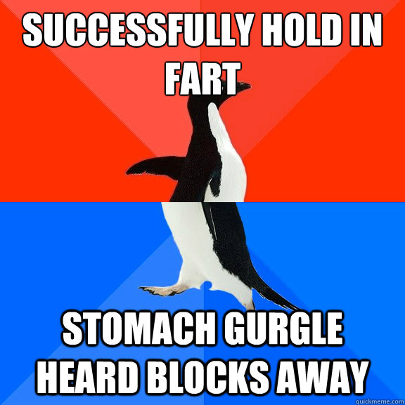 successfully hold in fart stomach gurgle heard blocks away - successfully hold in fart stomach gurgle heard blocks away  Socially Awesome Awkward Penguin