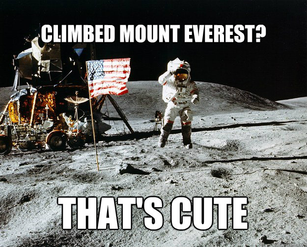 CLIMBED MOUNT EVEREST? THAT'S CUTE  Unimpressed Astronaut