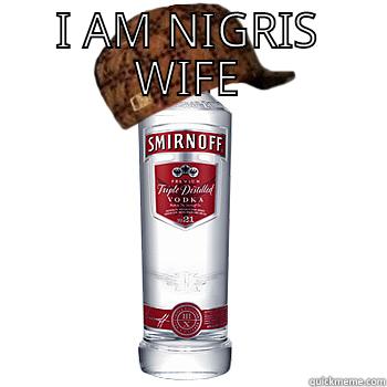 I AM NIGRIS WIFE  Scumbag Alcohol