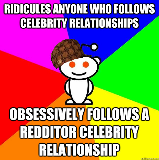 ridicules anyone who follows celebrity relationships obsessively follows a redditor celebrity relationship  Scumbag Redditor