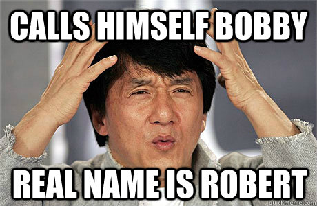 Calls himself Bobby Real name is Robert  EPIC JACKIE CHAN