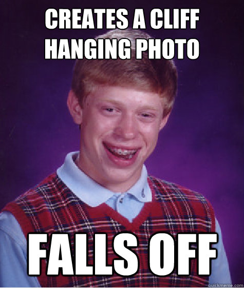 Creates a cliff hanging photo Falls off - Creates a cliff hanging photo Falls off  Bad Luck Brian