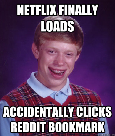 netflix finally loads accidentally clicks reddit bookmark  Bad Luck Brian