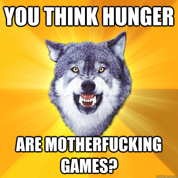 you think hunger are motherfucking games?  Courage Wolf