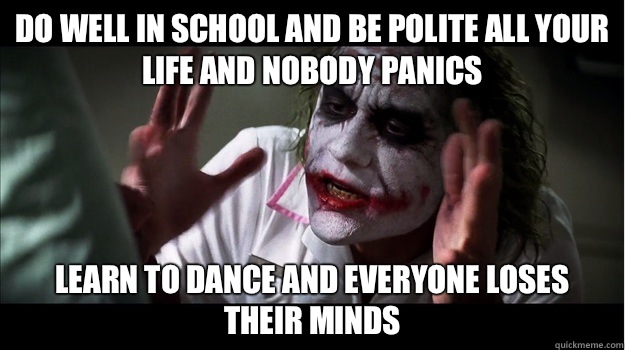 Do well in school and be polite all your life and nobody panics Learn to dance and everyone loses their minds  Joker Mind Loss