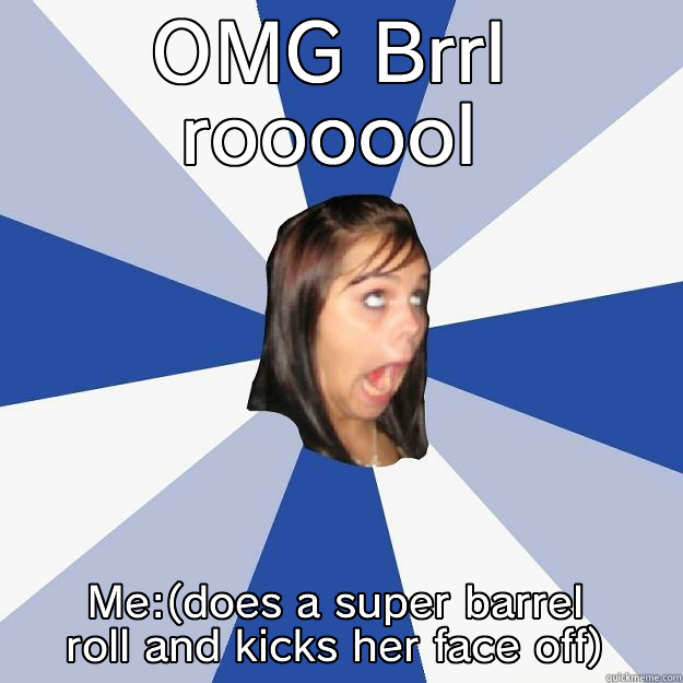 My Barrel roll reaction - OMG BRRL ROOOOOL ME:(DOES A SUPER BARREL ROLL AND KICKS HER FACE OFF) Annoying Facebook Girl