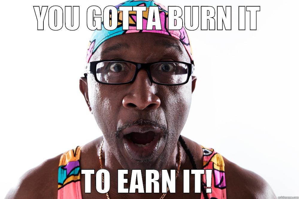 YOU GOTTA BURN IT TO EARN IT! Misc