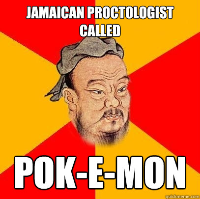 Jamaican proctologist called pok-e-mon  Confucius says