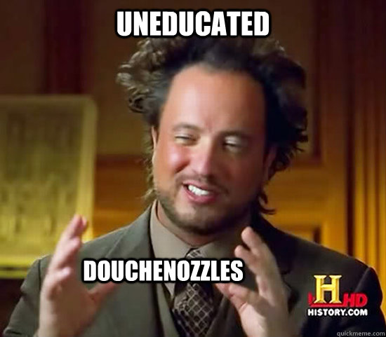 Uneducated Douchenozzles  Ancient Aliens