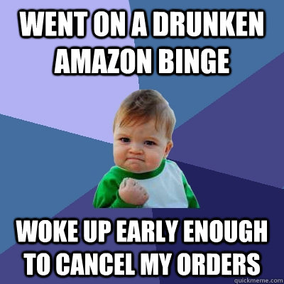 Went on a drunken amazon binge woke up early enough to cancel my orders  Success Kid