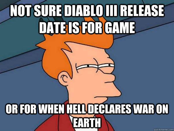 Not sure Diablo III release date is for game Or for when Hell declares war on Earth - Not sure Diablo III release date is for game Or for when Hell declares war on Earth  Futurama Fry