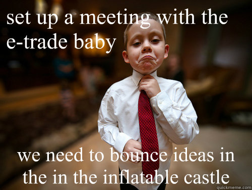 set up a meeting with the e-trade baby we need to bounce ideas in the in the inflatable castle  Financial Advisor Kid