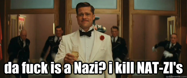  da fuck is a Nazi? i kill NAT-ZI's -  da fuck is a Nazi? i kill NAT-ZI's  Bad Italian Brad Pitt inglorious basterds