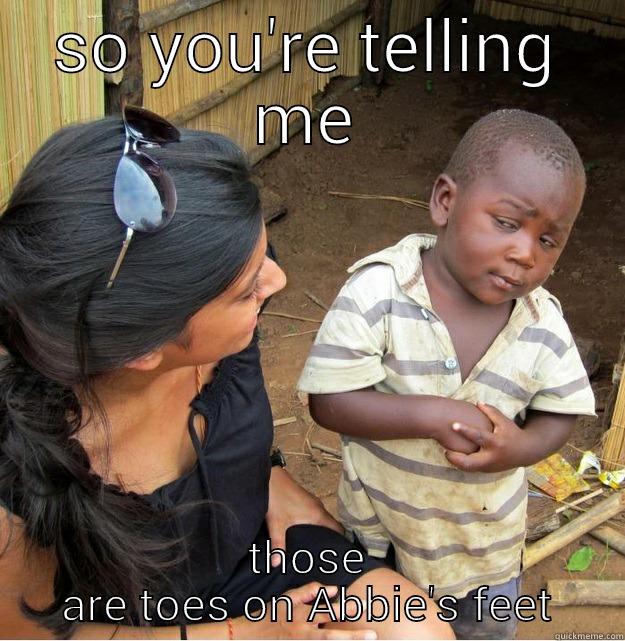 SO YOU'RE TELLING ME THOSE ARE TOES ON ABBIE'S FEET Skeptical Third World Kid