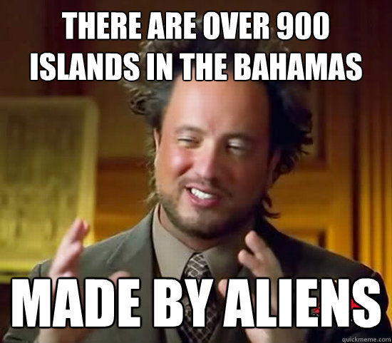 there are over 900 islands in the bahamas made by aliens  Ancient Aliens