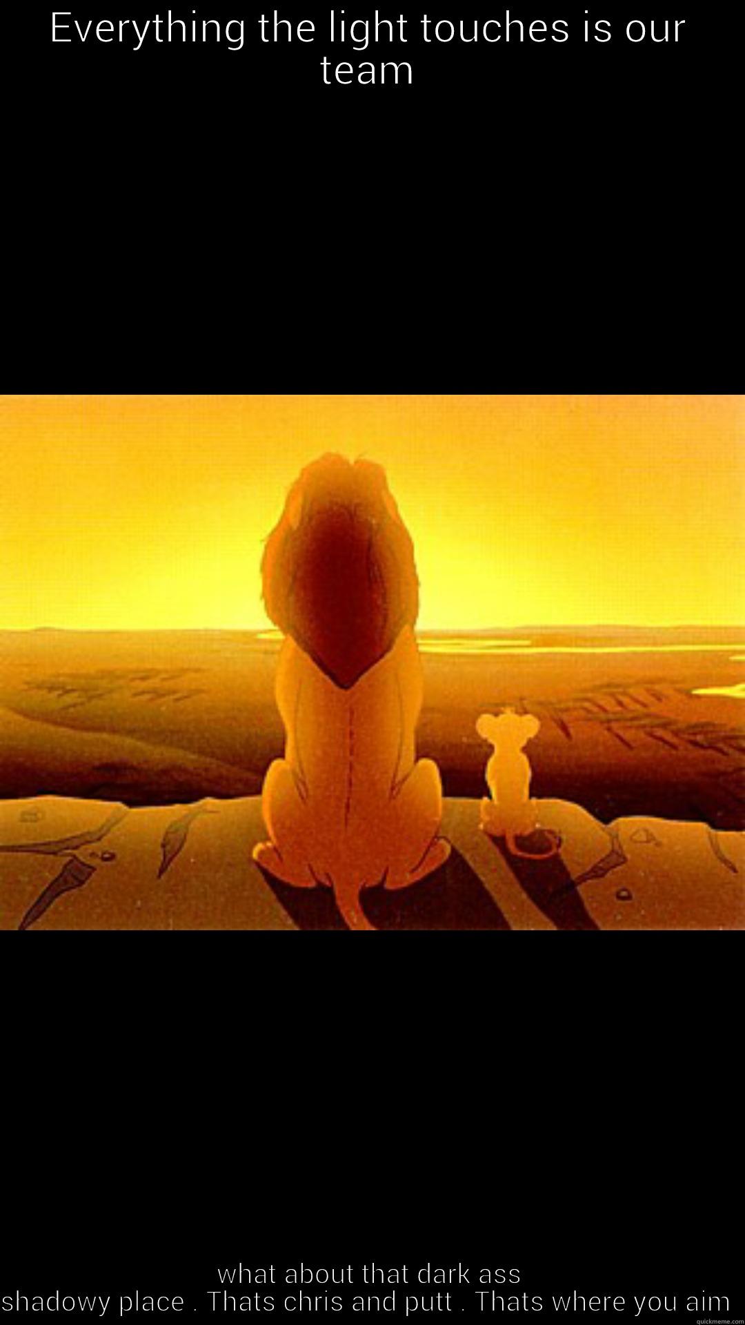 darkness is upon us - EVERYTHING THE LIGHT TOUCHES IS OUR TEAM WHAT ABOUT THAT DARK ASS SHADOWY PLACE . THATS CHRIS AND PUTT . THATS WHERE YOU AIM  Misc