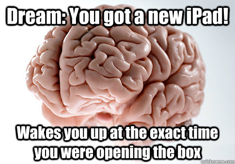 Dream: You got a new iPad! Wakes you up at the exact time you were opening the box  Scumbag Brain