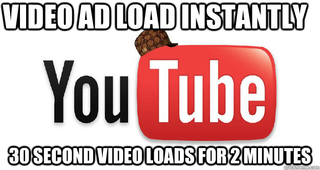 video ad load instantly 30 second video loads for 2 minutes  Scumbag Youtube