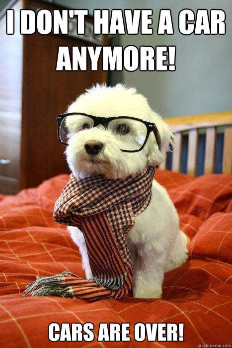 I don't have a car anymore!  cars are over!  Hipster Dog