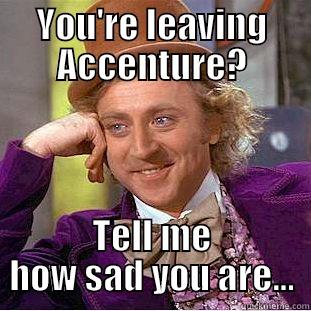 Leaving Accenture - YOU'RE LEAVING ACCENTURE? TELL ME HOW SAD YOU ARE... Creepy Wonka