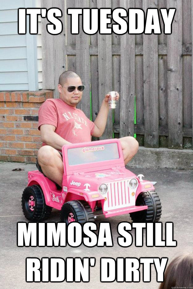 It's Tuesday Mimosa still ridin' dirty  drunk dad
