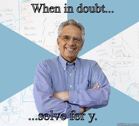 Solve for y -           WHEN IN DOUBT...                      ...SOLVE FOR Y.            Engineering Professor