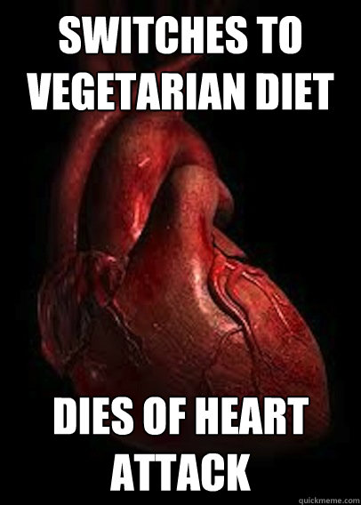 Switches to vegetarian diet dies of heart attack  Scumbag Heart