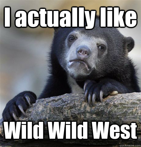 I actually like Wild Wild West  Confession Bear