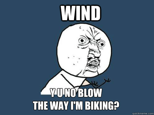 Wind y u no blow 
the way i'm biking? - Wind y u no blow 
the way i'm biking?  Y U No