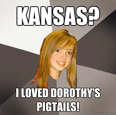 kansas? I loved Dorothy's pigtails!  Musically Oblivious 8th Grader