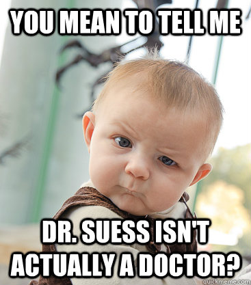 you mean to tell me Dr. Suess isn't actually a doctor? - you mean to tell me Dr. Suess isn't actually a doctor?  skeptical baby