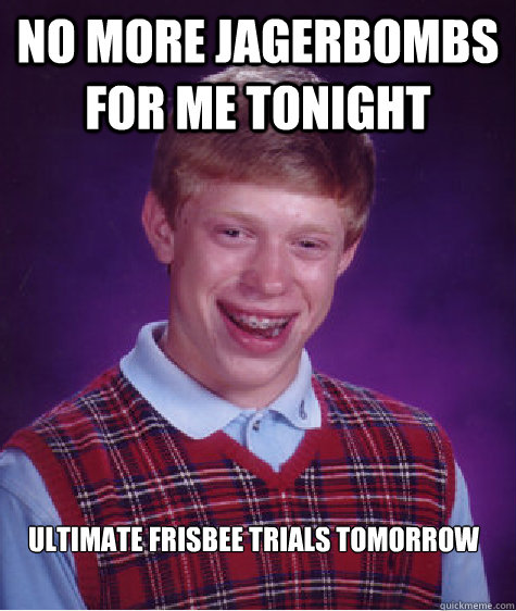 NO MORE JAGERBOMBS FOR ME TONIGHT ULTIMATE FRISBEE TRIALS TOMORROW  Bad Luck Brian