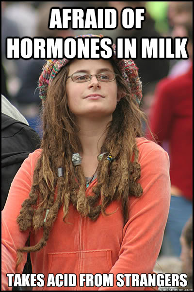 Afraid of hormones in milk Takes acid from strangers  College Liberal