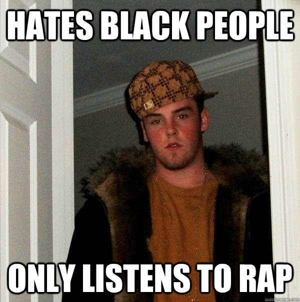 Hates black people only listens to rap  Scumbag Steve