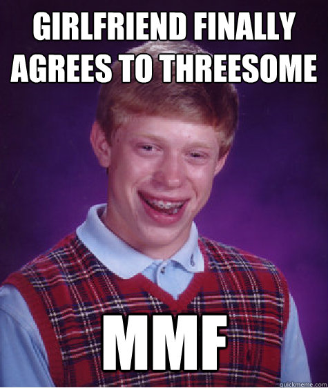 Girlfriend finally agrees to threesome MMF  Bad Luck Brian