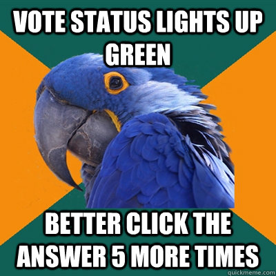 Vote Status lights up green Better click the answer 5 more times  Paranoid Parrot