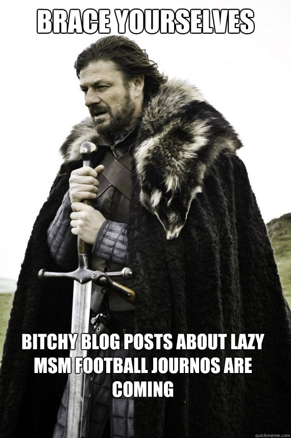 Brace yourselves bitchy blog posts about lazy msm football journos are coming  Brace yourself