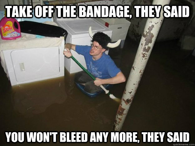 Take off the bandage, they said You won't bleed any more, they said  - Take off the bandage, they said You won't bleed any more, they said   Do the laundry they said