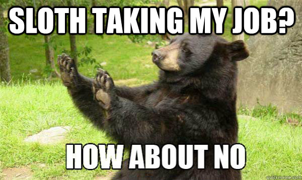 sloth taking my job?  - sloth taking my job?   How about no bear