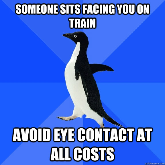 Someone sits facing you on train avoid eye contact at all costs - Someone sits facing you on train avoid eye contact at all costs  Socially Awkward Penguin