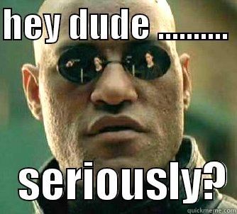 HEY DUDE ..........     SERIOUSLY? Matrix Morpheus