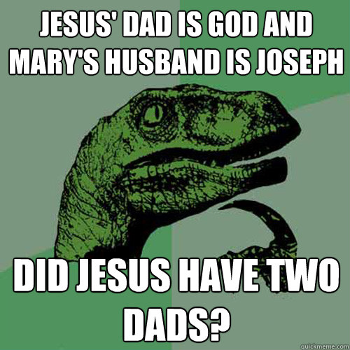 Jesus' Dad is God and Mary's Husband is Joseph did jesus have two dads? - Jesus' Dad is God and Mary's Husband is Joseph did jesus have two dads?  Philosoraptor